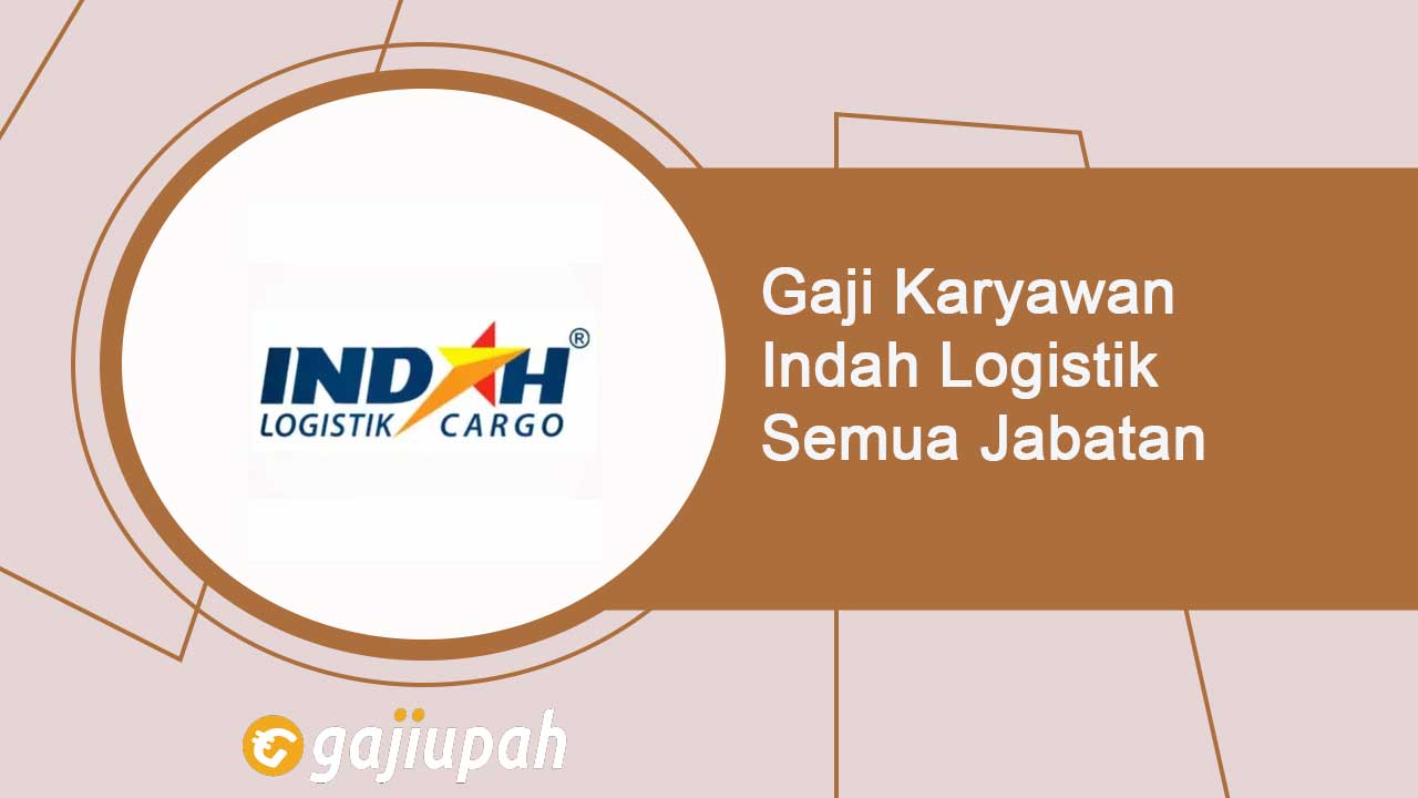 Gaji Karyawan Indah Logistik Semua Jabatan Terbaru