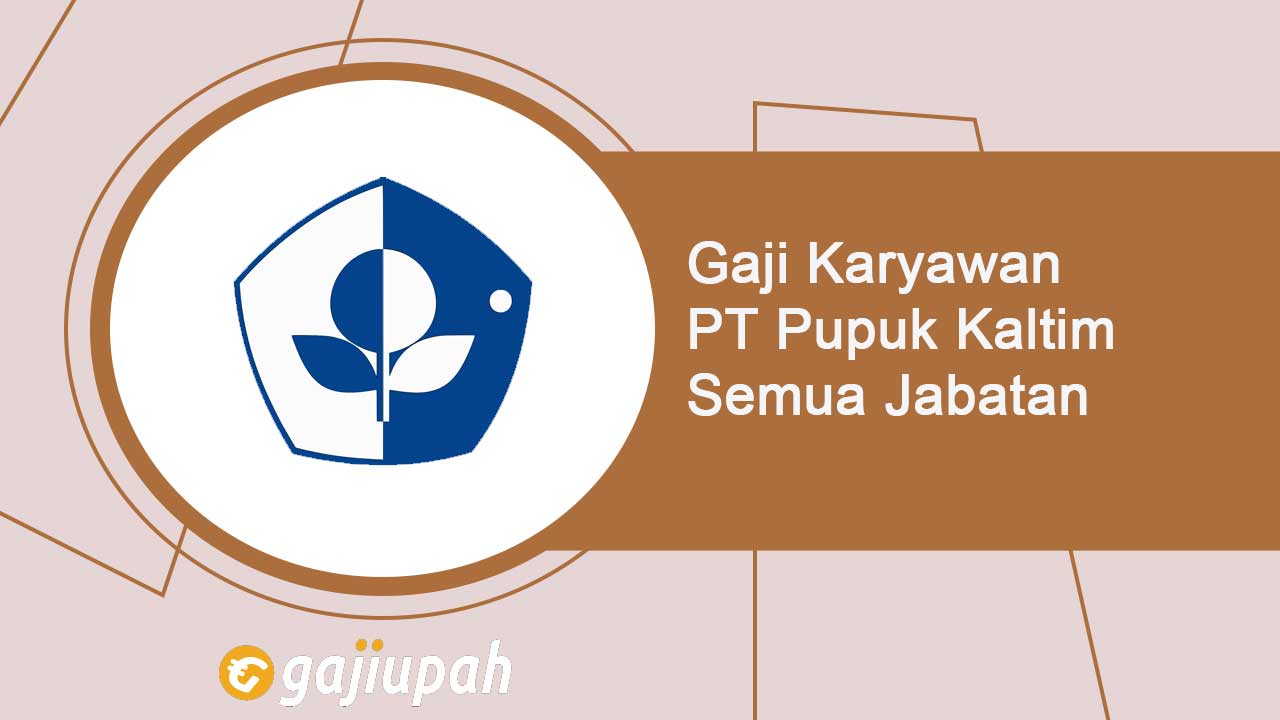 Gaji Karyawan PT Pupuk Kaltim Semua Jabatan Terbaru