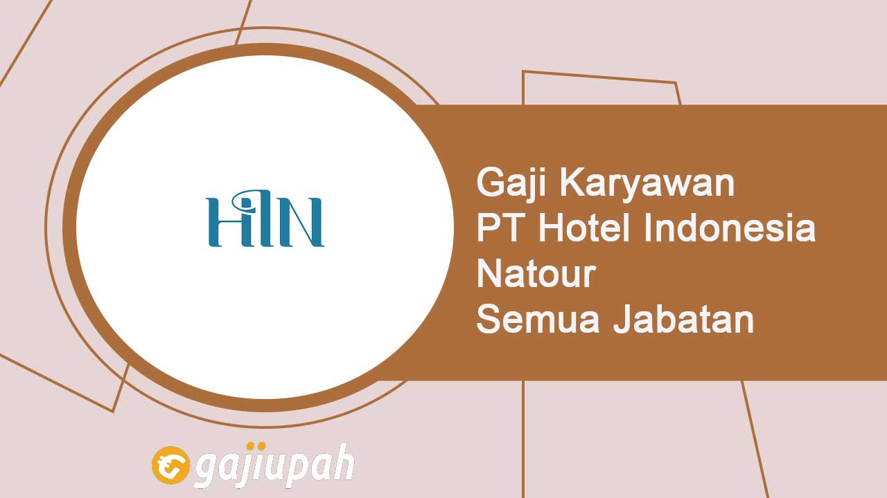 Gaji Karyawan PT Hotel Indonesia Natour (Persero) Semua Jabatan Terbaru