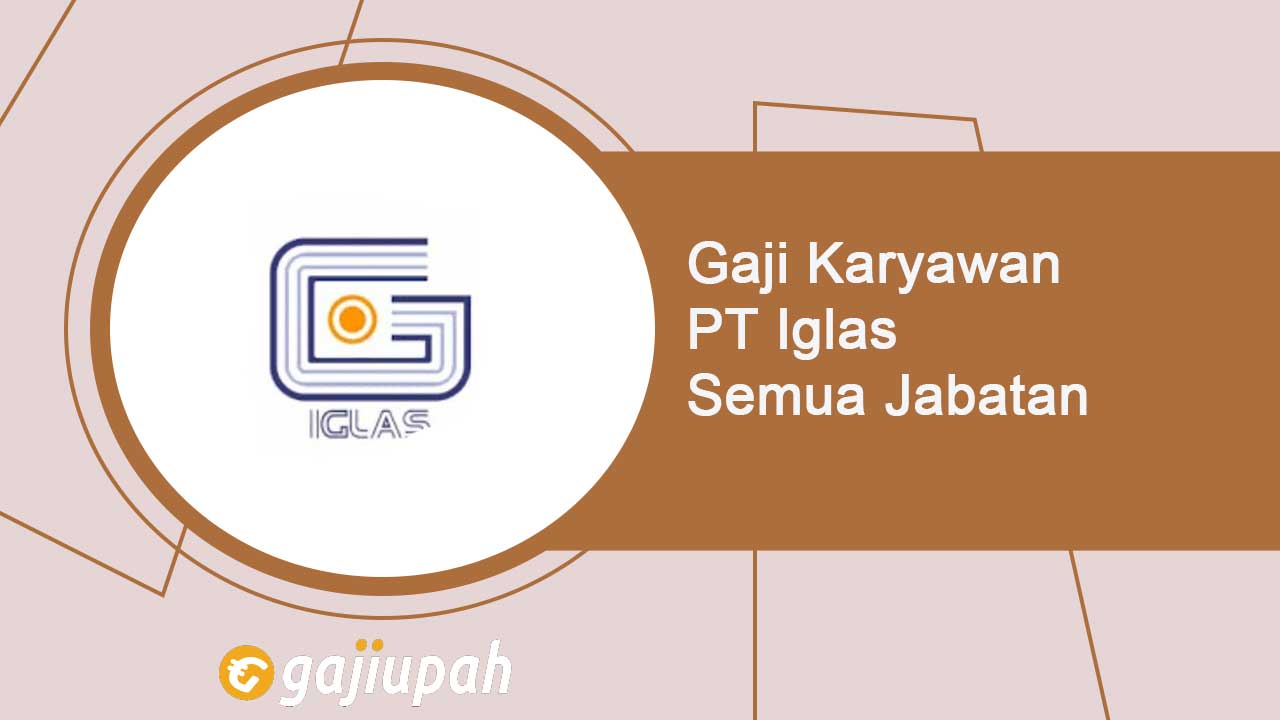 Gaji Karyawan PT Iglas (Persero) Semua Jabatan Terbaru