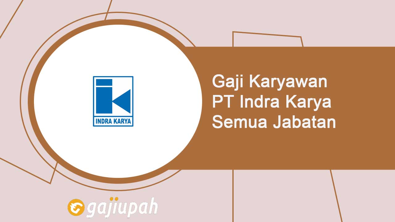 Gaji Karyawan PT Indra Karya (Persero) Semua Jabatan Terbaru