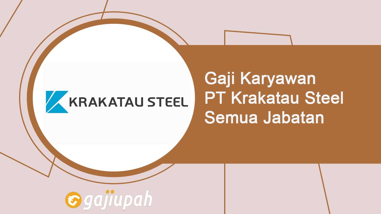 Gaji Karyawan PT Krakatau Steel (Persero) Tbk Semua Jabatan Terbaru