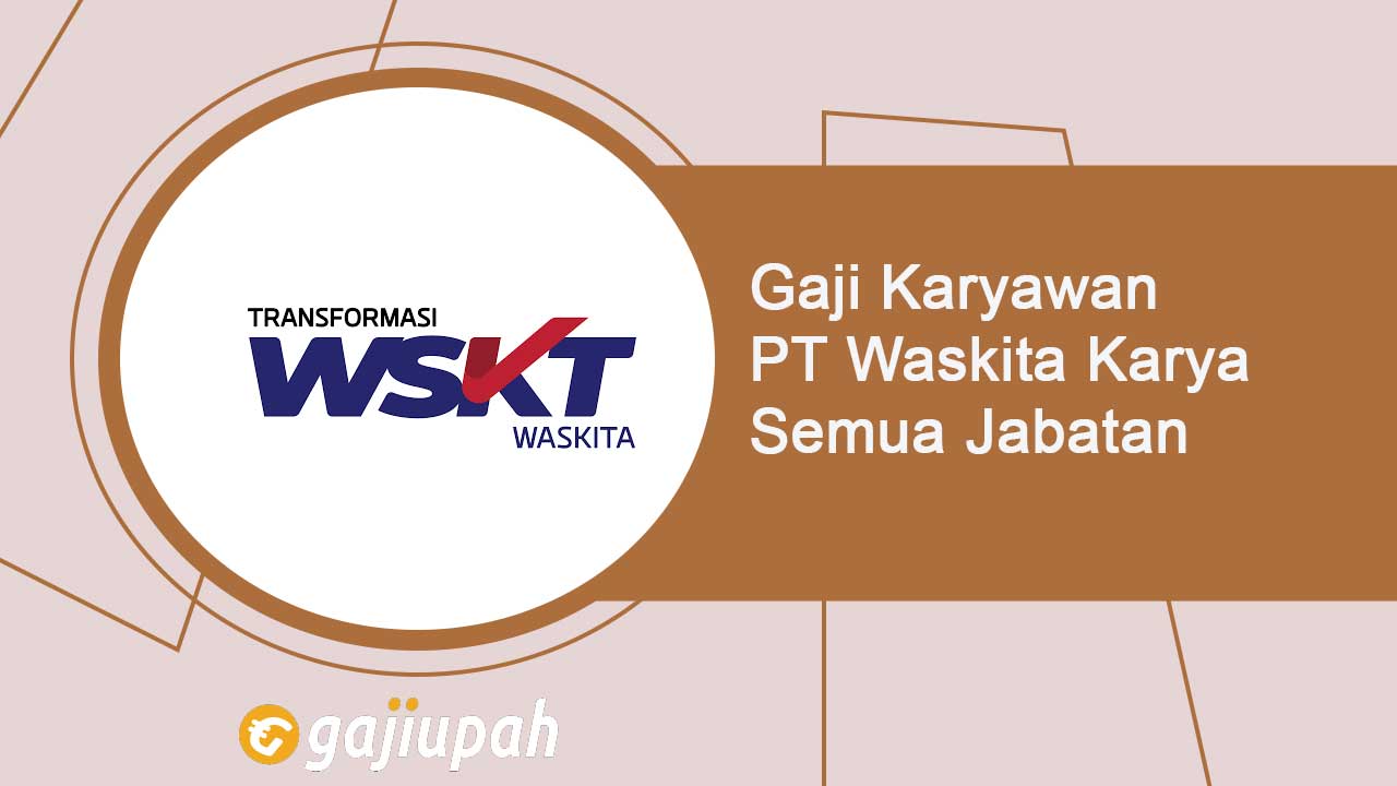 Gaji Karyawan PT Waskita Karya (Persero) Tbk Semua Jabatan Terbaru